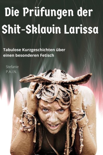 Stefanie P.A.I.N. Die Pr?fungen der Shit-Sklavin Larissa