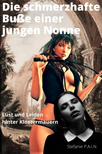 Stefanie P.A.I.N. P.A.I.N.. Die schmerzhafte Bu?e einer jungen Nonne