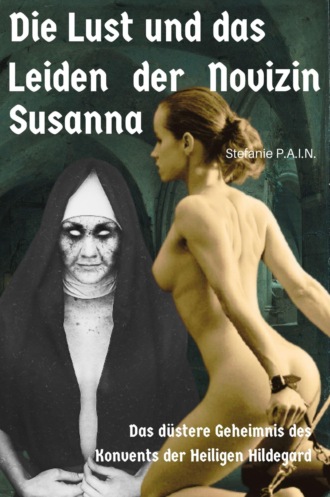 Stefanie P.A.I.N.. Die Lust und das Leiden der Novizin Susanna