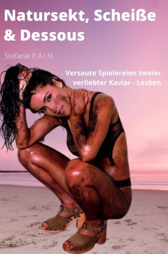 Stefanie P.A.I.N.. Natursekt, Schei?e & Dessous