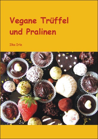 Ilka Irle. Vegane Tr?ffel und Pralinen