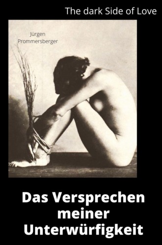 J?rgen Prommersberger. The Dark Side of Love: Das Versprechen meiner Unterw?rfigkeit