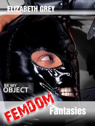 Elizabeth S. Grey. Femdom Fantasies - Be My Object (Hard Erotic Stories)