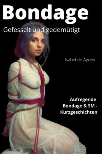 Isabel de Agony. BONDAGE - Gefesselt und gedem?tigt