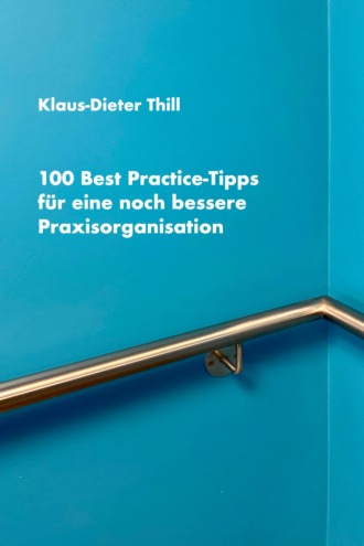 Klaus-Dieter Thill. 100 Best Practice-Tipps f?r eine noch bessere Praxisorganisation