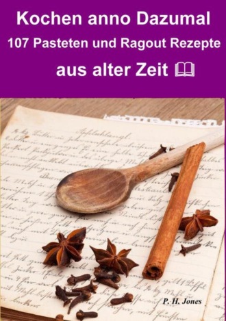 P. H. Jones. Kochen anno dazumal – 107 Pasteten und Ragout Rezepte aus alter Zeit