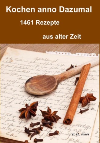 P. H. Jones. Kochen anno dazumal – 1461 Rezepte aus alter Zeit