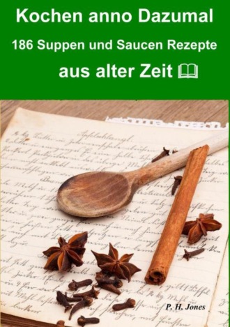 P. H. Jones. Kochen anno dazumal – 186 Suppen und Saucen Rezepte aus alter Zeit