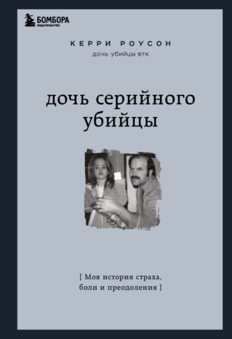 Керри Роусон. Дочь серийного убийцы. Моя история страха, боли и преодоления