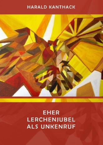 Harald Kanthack. EHER LERCHENJUBEL  ALS UNKENRUF