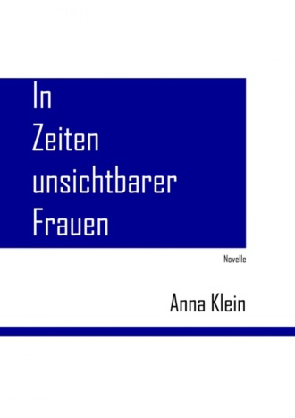 Anna Klein. In Zeiten unsichtbarer Frauen