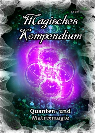 Frater LYSIR. Magisches Kompendium - Quanten- und Matrixmagie