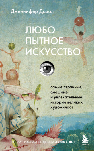 Дженнифер Дазал. Любопытное искусство. Самые странные, смешные и увлекательные истории великих художников