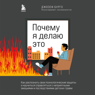 Обложка книги «Почему я делаю это. Как распознать свои психологические защиты и научиться справляться с неприятными эмоциями и последствиями детских травм»