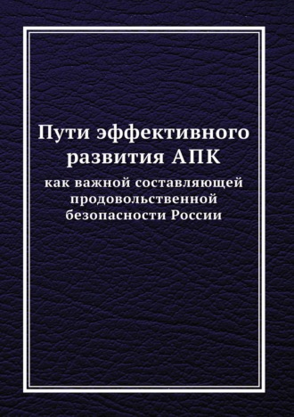 Коллектив авторов. Пути эффективного развития АПК как важной составляющей продовольственной безопасности России