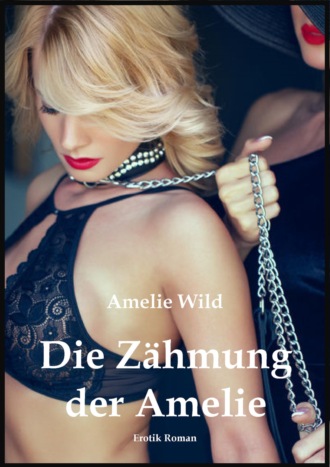 Amelie Wild. Die Z?hmung der Amelie