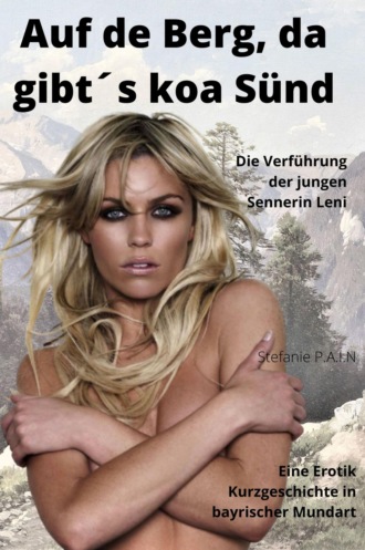 Stefanie P.A.I.N. AUF DE BERG, DA GIBT?S KOA S?ND - Die Verf?hrung der jungen Sennerin Leni