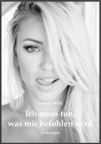 Amelie Wild. Ich muss tun, was mir befohlen wird