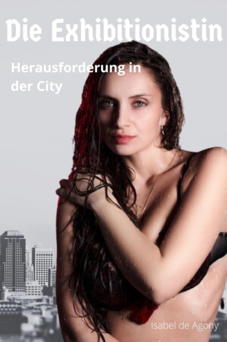 Isabel de Agony. Die Exhibitionistin - Herausforderung in der City