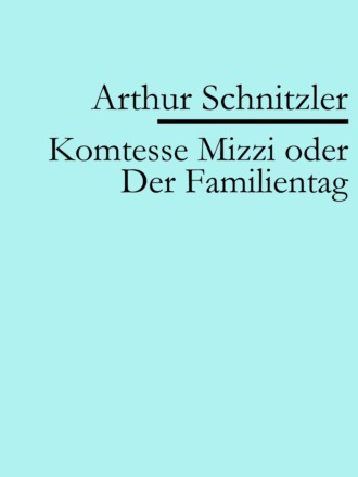 Arthur Schnitzler. Komtesse Mizzi oder Der Familientag