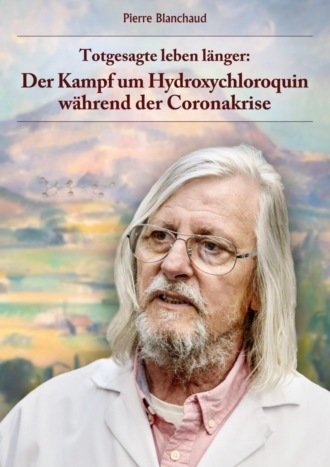 Pierre Blanchaud. Totgesagte leben l?nger - Der Kampf um Hydroxychloroquin w?hrend der Coronakrise