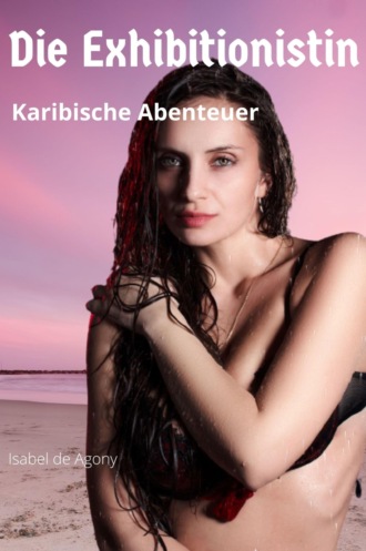 Isabel de Agony. DIE EXHIBITIONISTIN - Karibische Abenteuer