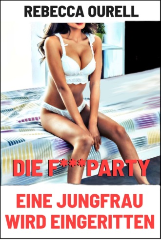 Rebecca Ourell. Die F***party - Eine Jungfrau wird eingeritten