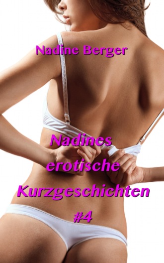 Nadine Berger. Nadines erotische Kurzgeschichten #4