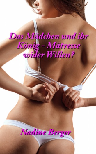 Nadine Berger. Das M?dchen und der K?nig - M?tresse wider Willen?