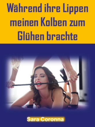 Sara Coronna. W?hrend ihre Lippen meinen Kolben zum Gl?hen brachte