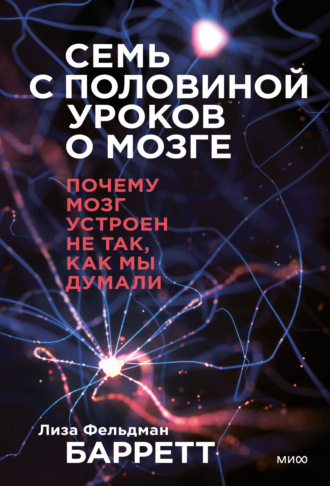 Лиза Фельдман Барретт. Семь с половиной уроков о мозге. Почему мозг устроен не так, как мы думали