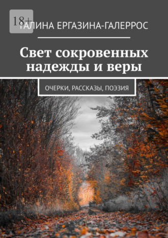 Галина Ергазина-Галеррос. Свет сокровенных надежды и веры. Очерки, рассказы, поэзия