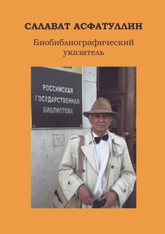 Обложка книги «Салават Асфатуллин. Биобиблиографический указатель. 6-е, доп. изд.»