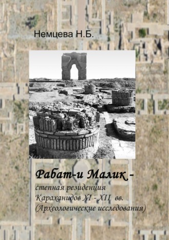 Нина Борисовна Немцева. Рабат-и Малик – степная резиденция Караханидов XI – XII вв. Археологические исследования