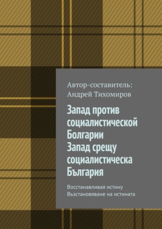 Обложка книги «Запад против социалистической Болгарии. Запад срещу социалистическа България. Восстанавливая истину. Възстановяване на истината»