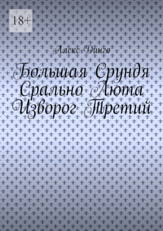 Алекс Динго. Большая Срундя Срально Люта Изворог Третий