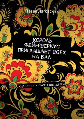 Обложка книги «Король Фейерверкус приглашает всех на бал. Сценарии и пьесы для детей»