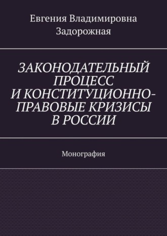 Обложка книги «Законодательный процесс и конституционно-правовые кризисы в России. Монография»