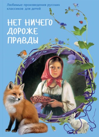 Сборник. Нет ничего дороже правды. Любимые рассказы русских классиков для детей