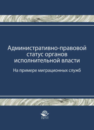 Обложка книги «Административно-правовой статус органов исполнительной власти. (На примере миграционных служб)»