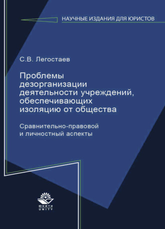 С. В. Легостаев. Проблемы дезорганизации деятельности учреждений, обеспечивающих изоляцию от общества. Сравнительно-правовой и личностный аспекты