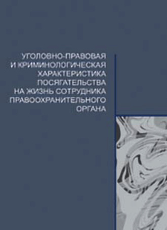 Обложка книги «Уголовно-правовая и криминологическая характеристика посягательства на жизнь сотрудника правоохранительного органа»