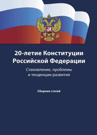 Обложка книги «20-летие Конституции Российской Федерации. Становление, проблемы и тенденции развития»