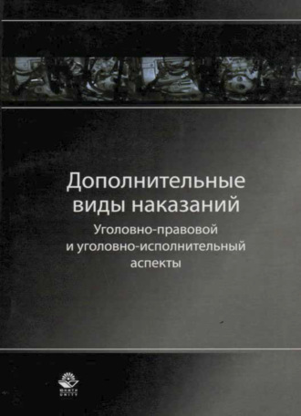 Обложка книги «Дополнительные виды наказаний: уголовно-правовой и уголовно-исполнительный аспекты»