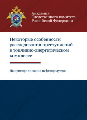 Обложка книги «Некоторые особенности расследования преступлений в топливно-энергетическом комплексе (на примере хищения нефтепродуктов)»