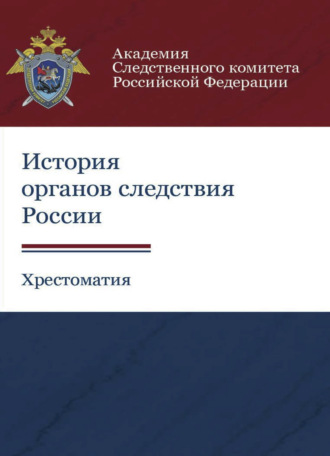 Коллектив авторов. История органов следствия России. Хрестоматия