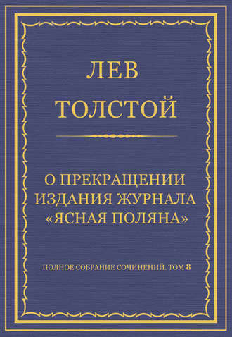 Лев Толстой. Полное собрание сочинений. Том 8. Педагогические статьи 1860–1863 гг. О прекращении издания педагогического журнала «Ясная Поляна»