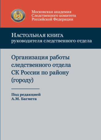 Обложка книги «Настольная книга руководителя следственного отдела. Организация работы следственного отдела Следственного комитета Российской Федерации по району (городу)»