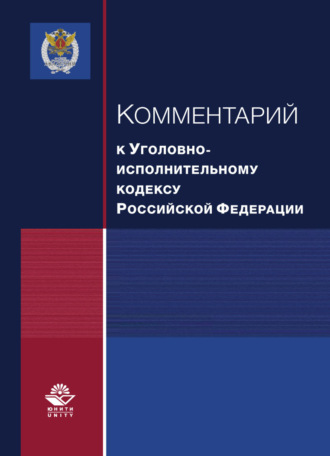 Коллектив авторов. Комментарий к Уголовно-исполнительному кодексу Российской Федерации