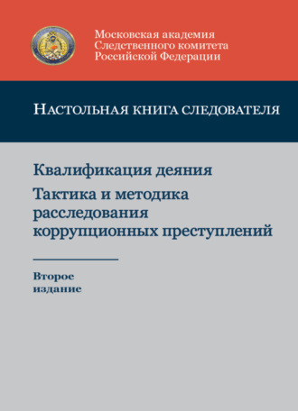 Обложка книги «Настольная книга следователя. Квалификация деяния. Тактика и методика расследования коррупционных преступлений»